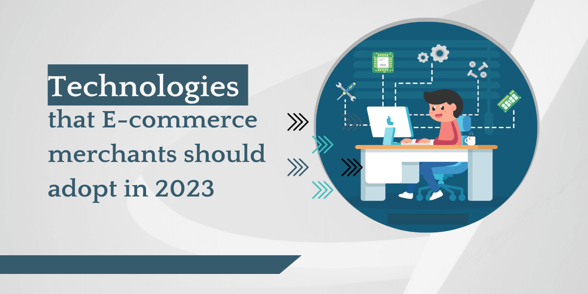 technologies that e-commerce merchants should adopt in 2023